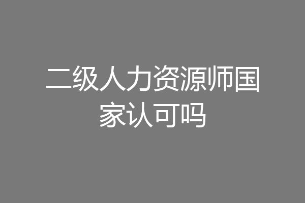 二级人力资源师国家认可吗