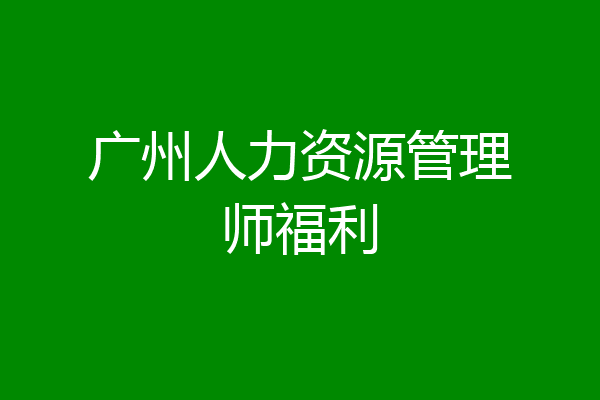 广州人力资源管理师福利