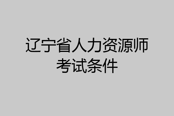 辽宁省人力资源师考试条件