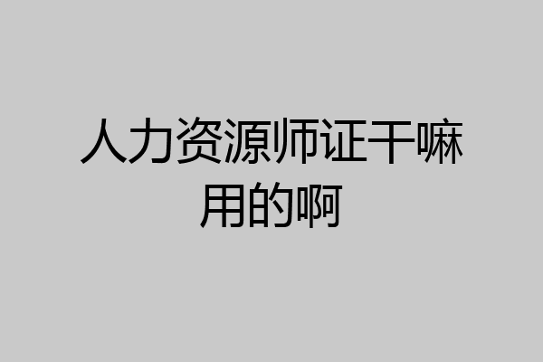 人力资源师证干嘛用的啊
