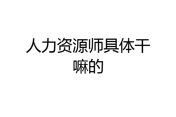 人力资源师具体干嘛的