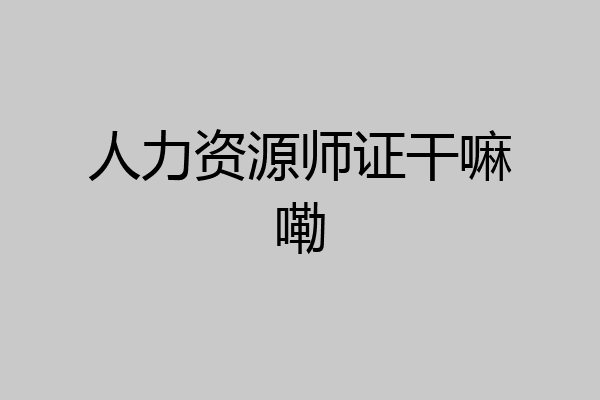 人力资源师证干嘛嘞