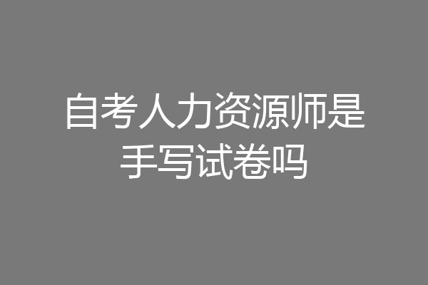 自考人力资源师是手写试卷吗
