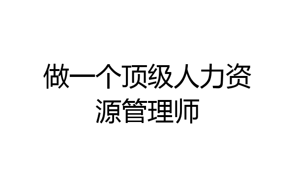 做一个顶级人力资源管理师