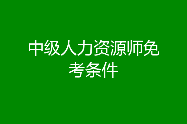 中级人力资源师免考条件