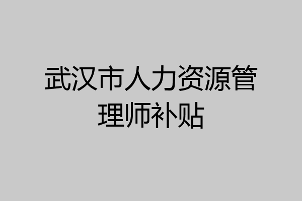 武汉市人力资源管理师补贴
