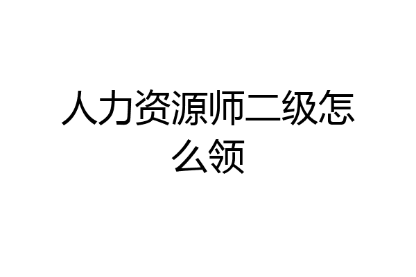人力资源师二级怎么领