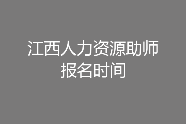 江西人力资源助师报名时间