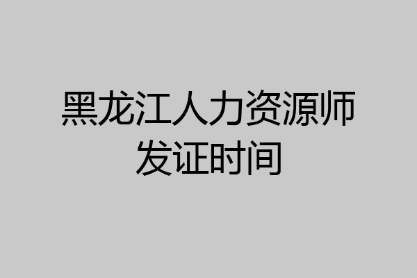 黑龙江人力资源师发证时间