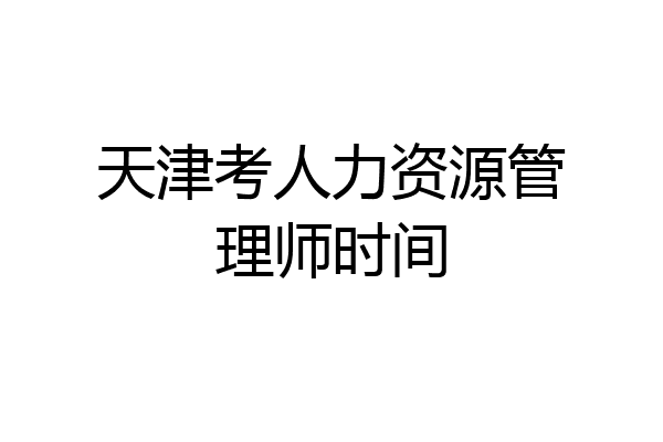 天津考人力资源管理师时间