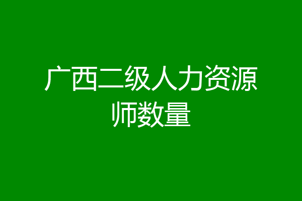 广西二级人力资源师数量