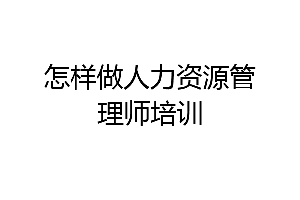 怎样做人力资源管理师培训