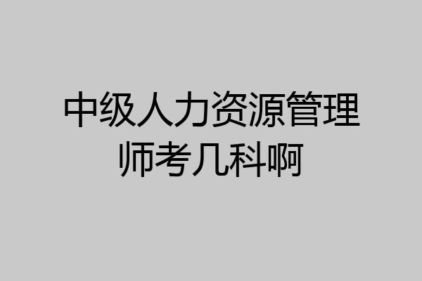中级人力资源管理师考几科啊