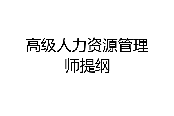 高级人力资源管理师提纲