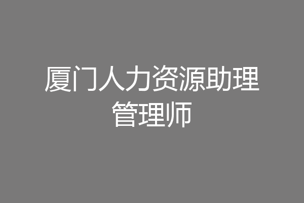 厦门人力资源助理管理师