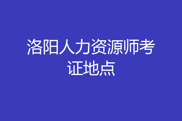 洛阳人力资源师考证地点