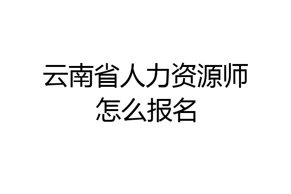 云南省人力资源师怎么报名