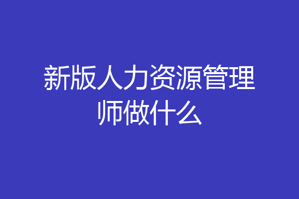新版人力资源管理师做什么