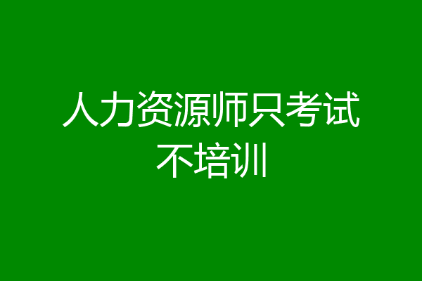 人力资源师只考试不培训
