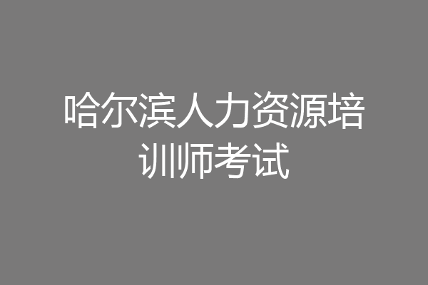 哈尔滨人力资源培训师考试