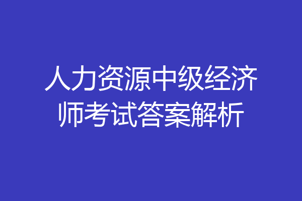 人力资源中级经济师考试答案解析