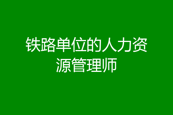 铁路单位的人力资源管理师