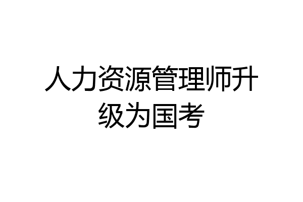 人力资源管理师升级为国考