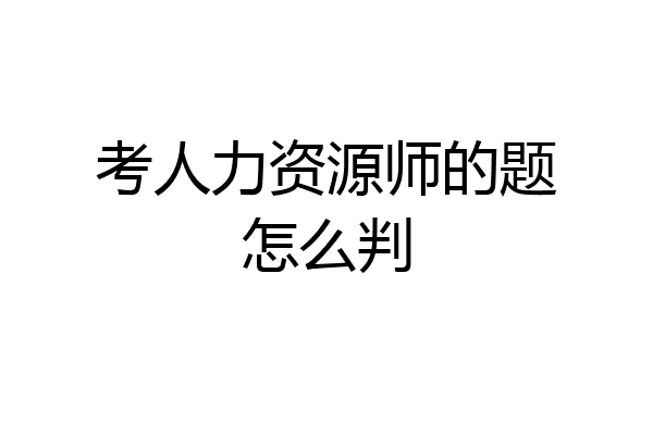 考人力资源师的题怎么判