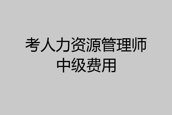 考人力资源管理师中级费用