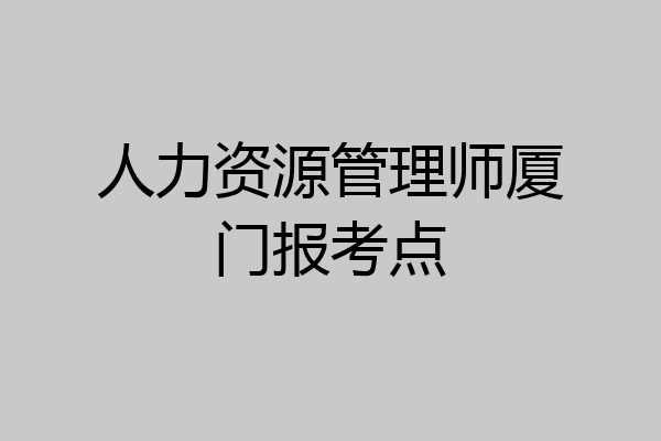 人力资源管理师厦门报考点