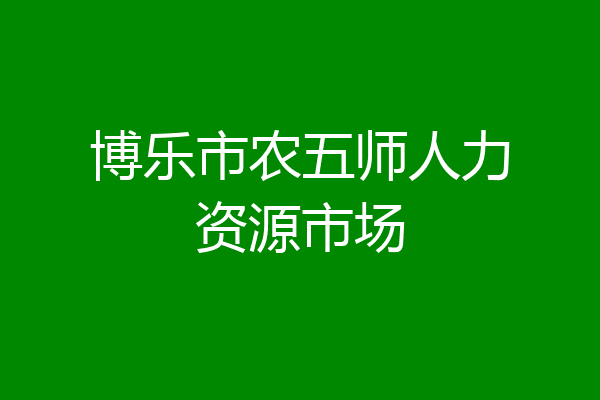 博乐市农五师人力资源市场