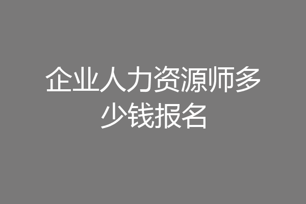 企业人力资源师多少钱报名