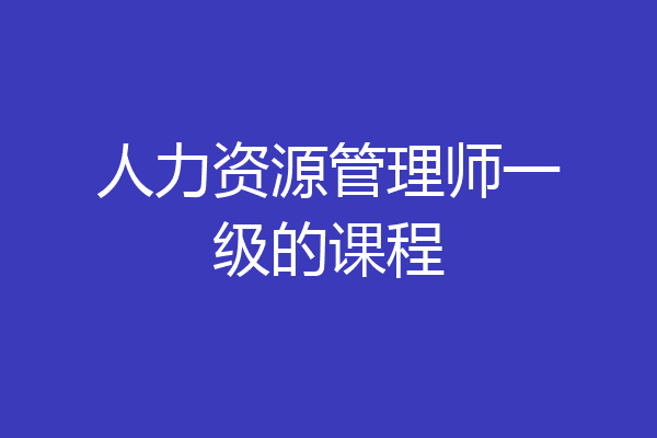 人力资源管理师一级的课程