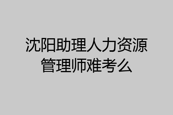 沈阳助理人力资源管理师难考么