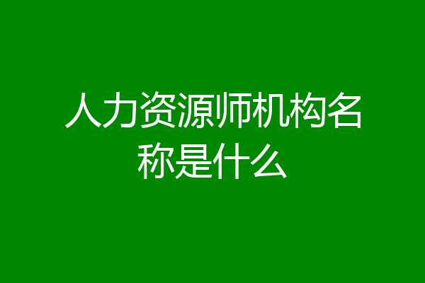 人力资源师机构名称是什么