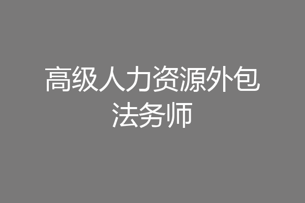 高级人力资源外包法务师