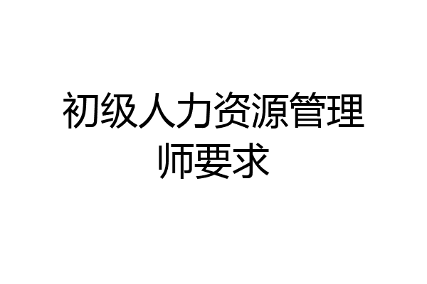 初级人力资源管理师要求
