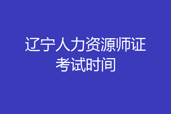 辽宁人力资源师证考试时间