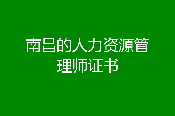 南昌的人力资源管理师证书