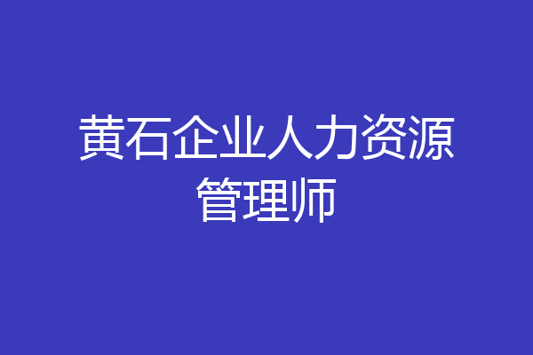 黄石企业人力资源管理师