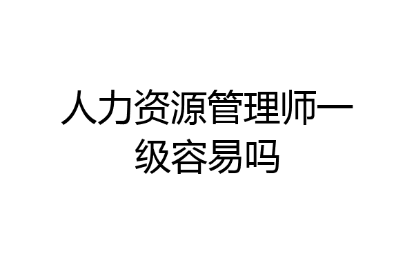 人力资源管理师一级容易吗