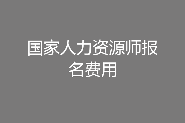 国家人力资源师报名费用