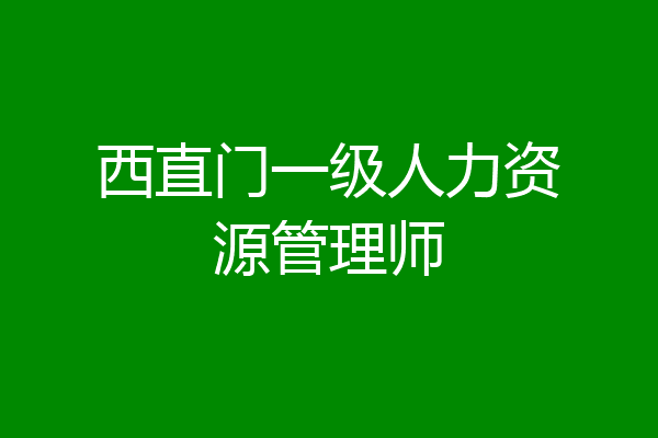 西直门一级人力资源管理师