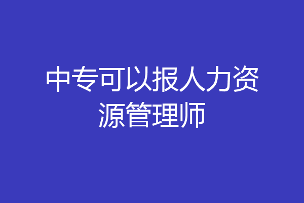 中专可以报人力资源管理师