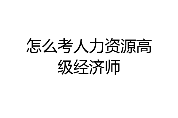 怎么考人力资源高级经济师