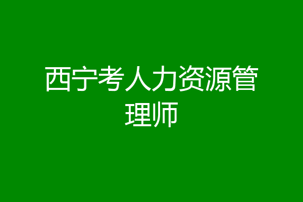 西宁考人力资源管理师