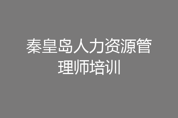 秦皇岛人力资源管理师培训