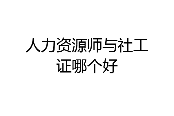 人力资源师与社工证哪个好
