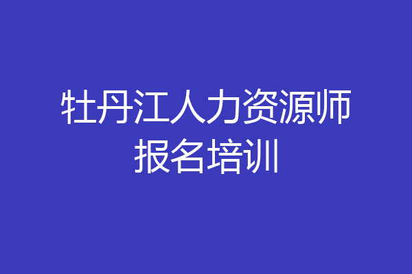 牡丹江人力资源师报名培训