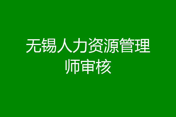 无锡人力资源管理师审核
